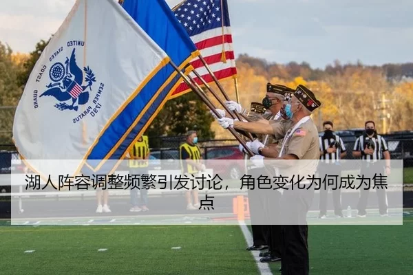 湖人阵容调整频繁引发讨论，角色变化为何成为焦点