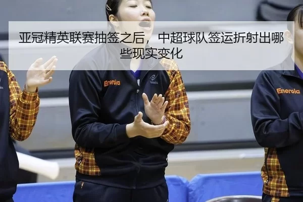 亚冠精英联赛抽签之后，中超球队签运折射出哪些现实变化